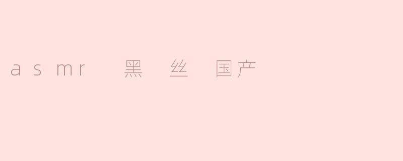 asmr 黑 丝 国产